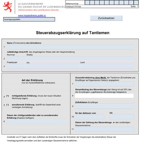 Aperçu du document Anmeldung über den Steuerabzug auf Tantiemen welche vom Staat, von Gemeinden, von öffentlichen Instituten oder Körperschaften des öffentlichen oder privaten Rechts zufließen, sofern diese ihren statutarischen Sitz oder ihre Hauptverwaltung in Luxemburg haben — Déclarations téléchargeables au format PDF - Erklärungen im PDF-Format herunterladbar - Declarations downloadable in pdf format, Luxembourg (CERFA n°510bis D)