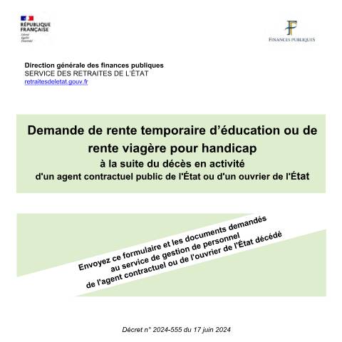 Aperçu du document Demande de rente temporaire d'éducation ou de rente viagère pour handicap à la suite du décès en activité d'un agent contractuel de l'État ou d'un ouvrier de l'État — Particuliers, France (CERFA n°17446*01)