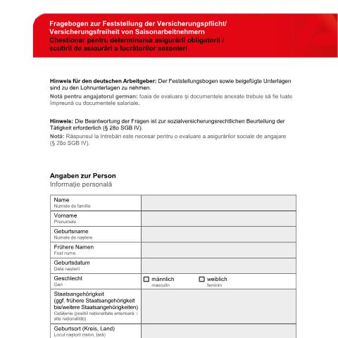 Dokumentvorschau: fragebogen-versicherungspflicht-saisonbeschaeftigung-ro-de_ba036695 — Öffnet in neuem Tab Chestionar pentru determinarea asigurării obligatorii/scutirii de asigurări a lucrătorilor sezonieri Fragebogen zur Feststellung der Versicherungspflicht/Versicherungsfreiheit von Saisonarbeitnehmern (rumänisch-deutsch) pdf | 228.98 KB | barrierefrei — Familienkasse/fragebogen, Deutschland (CERFA n°fragebogen-versicherungspflicht-saisonbeschaeftigung-ro-de_ba036695)