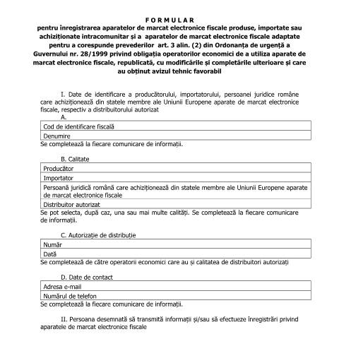 Document preview: Formular pentru înregistrarea aparatelor de marcat electronice fiscale produse, importate sau achiziționate intracomunitar și a aparatelor de marcat electronice fiscale adaptate pentru a corespunde prevederilor art. 3 alin. (2) din Ordonanța de urgență nr. 28/1999 privind obligația operatorilor economici de a utiliza aparate de marcat electronice fiscale, republicată, cu modificările și completările ulterioare și care au obținut avizul tehnic favorabil - F4101 (OPANAF 4156/2017) — Alte documente, România (CERFA n°A2A_OPANAF_4156_2017)