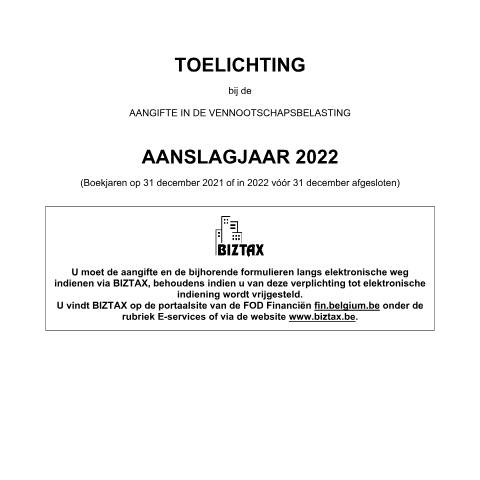 Aperçu du document Toelichting bij de aangifte in de vennootschapsbelasting - aanslagjaar 2022 (PDF, 3.26 MB) — FOD Financiën, Belgique (CERFA n°121-aangifte-venb-toelichting-2022)