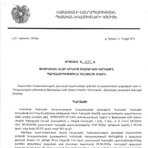 Document preview: ՀՀ ՊԵԿ իրավաբանական վարչության պետի կողմից կայացված 31.08.2023թ.թ․ «Ֆիզիկական անձի կողմից չկատարված հարկային պարտավորությունները գանձելու մասին» 651-Ա որոշում (Արթուր Սուրենի Գրիգորյան, ՀՎՀՀ՝ 54732414, ՀԾՀ՝ 3614920240) (ՀՀ ՊԵԿ պաշտոնական կայքում հրապարակվել է 03․10․2023թ․) — Կառավարության որոշում (décision du gouvernement), Հայաստան