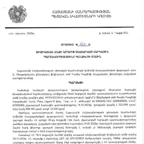 Document preview: ՀՀ ՊԵԿ իրավաբանական վարչության պետի կողմից կայացված 17.08.2023թ.թ․ «Ֆիզիկական անձի կողմից չկատարված հարկային պարտավորությունները գանձելու մասին» 623-Ա որոշում (Գագիկ Ռազմիկի Աղաջանյան, ՀՎՀՀ՝ 67090189, ՀԾՀ՝ 2209640660, անձնագիր՝ AU0462542)(ՀՀ ՊԵԿ պաշտոնական կայքում հրապարակվել է 11․09․2023թ․) — Կառավարության որոշում (décision du gouvernement), Հայաստան