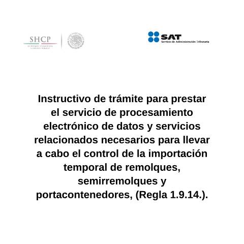 Vista previa del documento Instructivo de trámite para prestar el servicio de procesamiento electrónico de datos y servicios relacionados necesarios para llevar a cabo el control de la importación temporal de remolques, semirremolques y portacontenedores, (Regla 1.9.14.). (DOF 27/01/2016) (DOF 25/10/2016) — Comercio Exterior. Instructivos de trámite, México (CERFA n°H12)