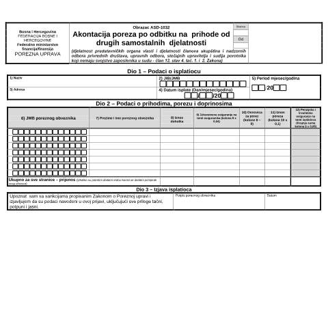 Document preview: AKONTACIJA POREZA PO ODBITKU NA PRIHODE OD DRUGIH SAMOSTALNIH DJELATNOSTI (DJELATNOST PREDSTAVNIČKIH ORGANA VLASTI I DJELATNOSTI ČLANOVA SKUPŠTINA I NADZORNIH ODBORA PRIVREDNIH DRUŠTAVA, UPRAVNIH ODBORA, STEČAJNIH UPRAVITELJA I SUDIJA KOJI NEMAJU SVOJSTVO — Obrazac | Pravno lice, Fizičko lice - obrtnik | Porez na dohodak, Bosna i Hercegovina (CERFA n°ASD-1032)