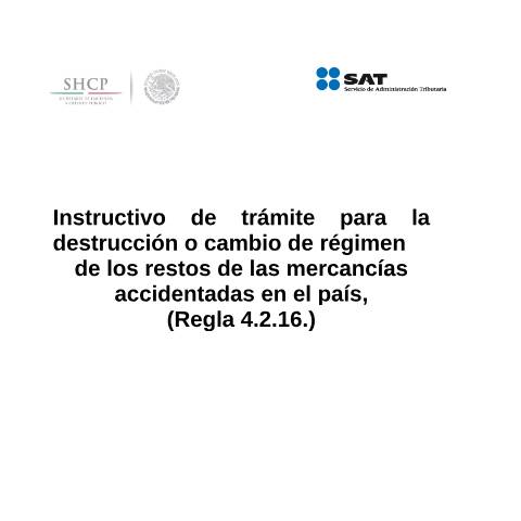 Vista previa del documento Instructivo de trámite para la destrucción o el cambio de régimen de los restos de las mercancías accidentadas en el país, (Regla 4.2.16.). (DOF 27/01/2016) — Comercio Exterior. Instructivos de trámite, México (CERFA n°H22)