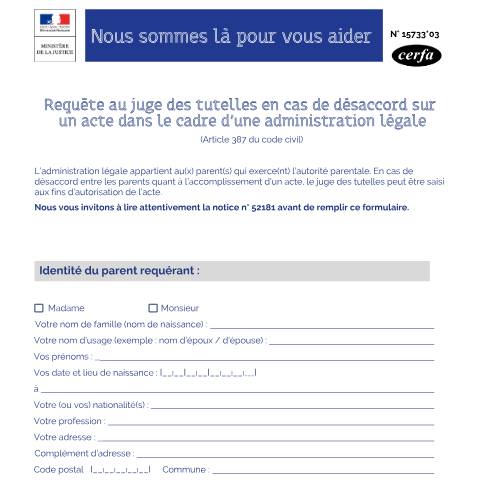 Aperçu du document Requête au juge des tutelles en cas de désaccord sur un acte dans le cadre d'une administration légale — Particuliers, France (CERFA n°15733*03)